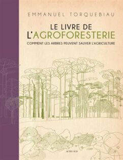 Le Livre de l'agroforesterie Sous-titre Comment les arbres peuvent sauver l'agriculture Emmanuel TORQUEBIAU